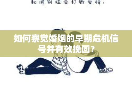 如何察觉婚姻的早期危机信号并有效挽回？