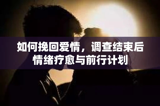 如何挽回爱情，调查结束后情绪疗愈与前行计划