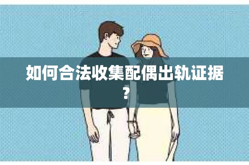 如何合法收集配偶出轨证据？