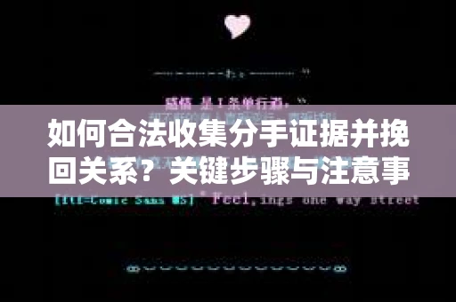 如何合法收集分手证据并挽回关系？关键步骤与注意事项