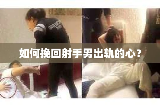 如何挽回射手男出轨的心？