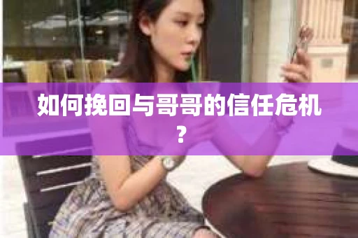 如何挽回与哥哥的信任危机？