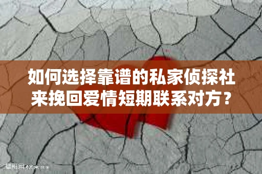 如何选择靠谱的私家侦探社来挽回爱情短期联系对方？