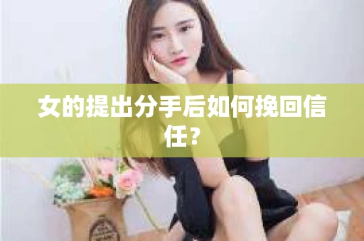 女的提出分手后如何挽回信任？