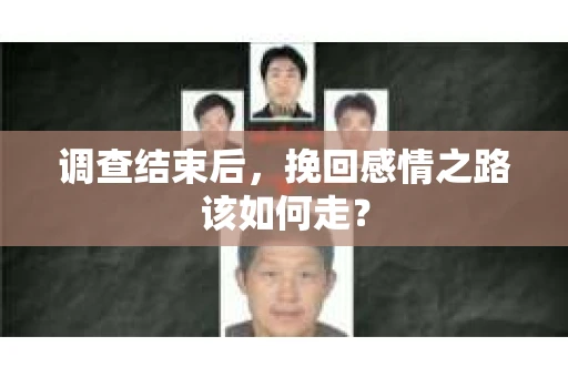 调查结束后，挽回感情之路该如何走？