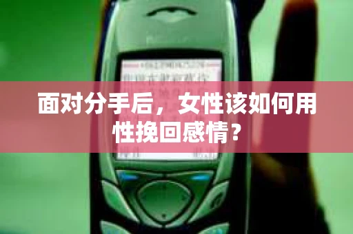 面对分手后，女性该如何用性挽回感情？