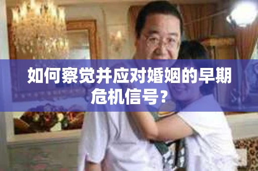 如何察觉并应对婚姻的早期危机信号？