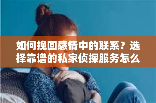 如何挽回感情中的联系？选择靠谱的私家侦探服务怎么办？