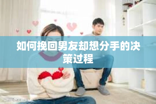 如何挽回男友却想分手的决策过程