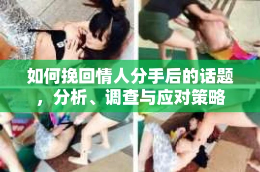 如何挽回情人分手后的话题，分析、调查与应对策略