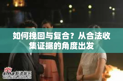 如何挽回与复合？从合法收集证据的角度出发
