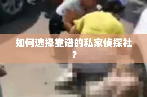 如何选择靠谱的私家侦探社？
