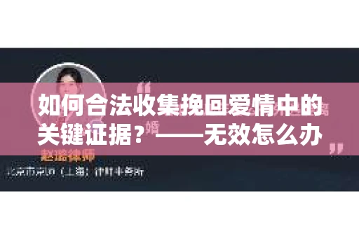 如何合法收集挽回爱情中的关键证据？——无效怎么办？