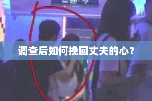 调查后如何挽回丈夫的心？