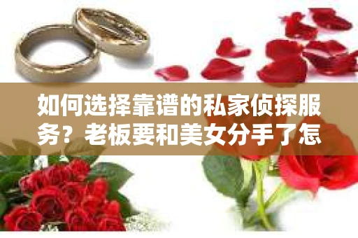 如何选择靠谱的私家侦探服务？老板要和美女分手了怎么挽回？