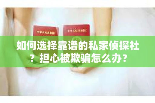 如何选择靠谱的私家侦探社？担心被欺骗怎么办？
