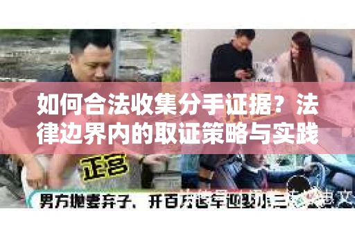 如何合法收集分手证据？法律边界内的取证策略与实践
