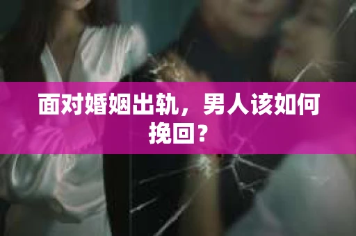 面对婚姻出轨,男人该如何挽回? 面对婚姻出轨,男人该如何挽回?