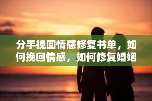分手挽回情感修复书单，如何挽回情感，如何修复婚姻信任危机？