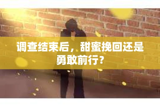 调查结束后，甜蜜挽回还是勇敢前行？