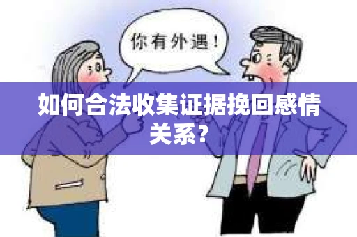 如何合法收集证据挽回感情关系？