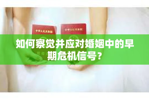 如何察觉并应对婚姻中的早期危机信号？