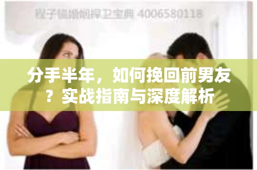 分手半年，如何挽回前男友？实战指南与深度解析