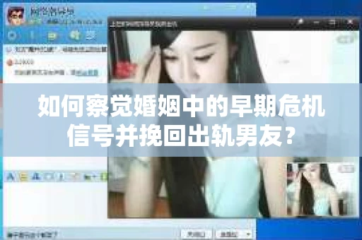 如何察觉婚姻中的早期危机信号并挽回出轨男友？