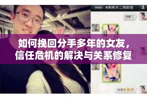 如何挽回分手多年的女友，信任危机的解决与关系修复