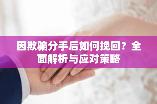 因欺骗分手后如何挽回？全面解析与应对策略