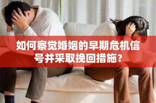 如何察觉婚姻的早期危机信号并采取挽回措施？