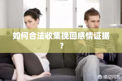 如何合法收集挽回感情证据？