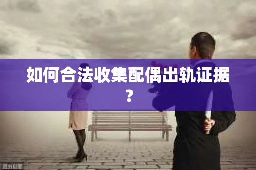 如何合法收集配偶出轨证据？