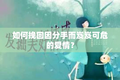 如何挽回因分手而岌岌可危的爱情? 如何挽回因分手而岌岌可危的爱情?