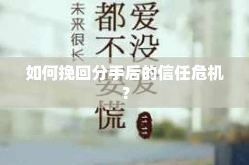如何挽回分手后的信任危机？