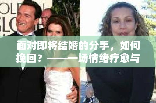 面对即将结婚的分手，如何挽回？——一场情绪疗愈与人生决策的指南