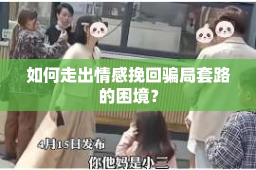 如何走出情感挽回骗局套路的困境？