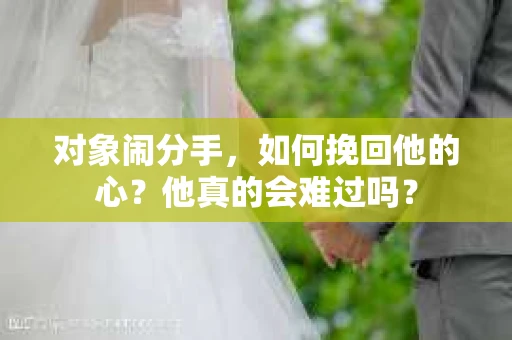 对象闹分手，如何挽回他的心？他真的会难过吗？