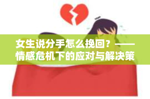 女生说分手怎么挽回？——情感危机下的应对与解决策略