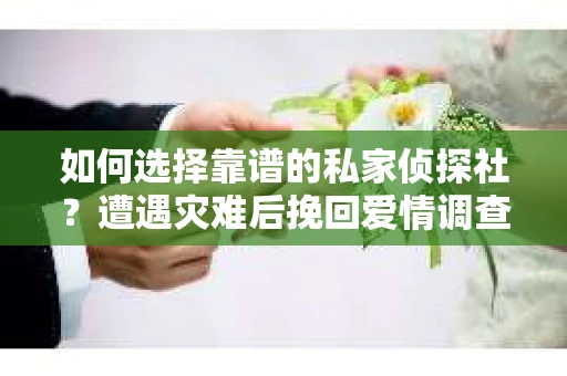 如何选择靠谱的私家侦探社？遭遇灾难后挽回爱情调查怎么办？
