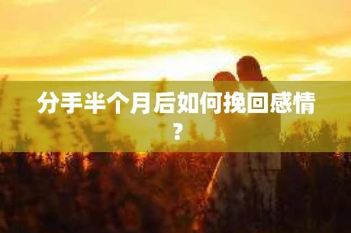 分手半个月后如何挽回感情？
