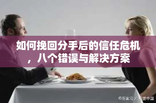 如何挽回分手后的信任危机，八个错误与解决方案