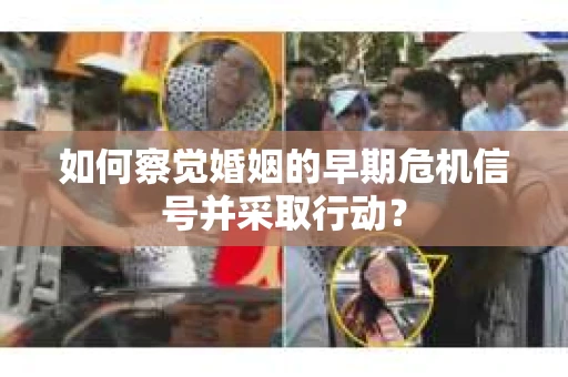 如何察觉婚姻的早期危机信号并采取行动？