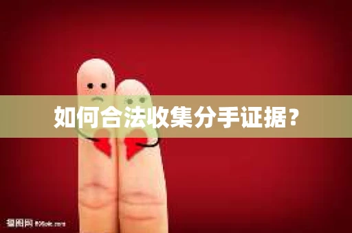 如何合法收集分手证据？