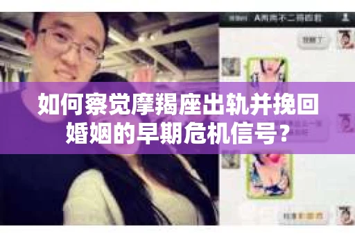 如何察觉摩羯座出轨并挽回婚姻的早期危机信号？