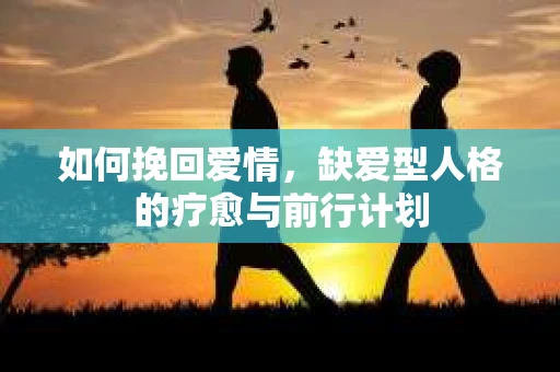 如何挽回爱情，缺爱型人格的疗愈与前行计划