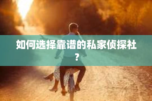 如何选择靠谱的私家侦探社？