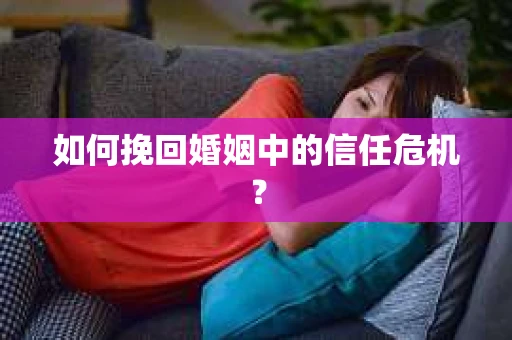 如何挽回婚姻中的信任危机？