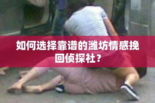 如何选择靠谱的潍坊情感挽回侦探社? 如何选择靠谱的潍坊情感挽回侦探社?