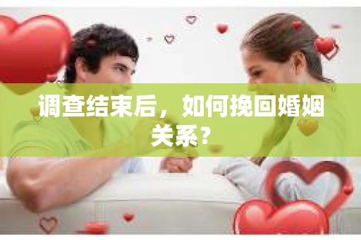 调查结束后，如何挽回婚姻关系？